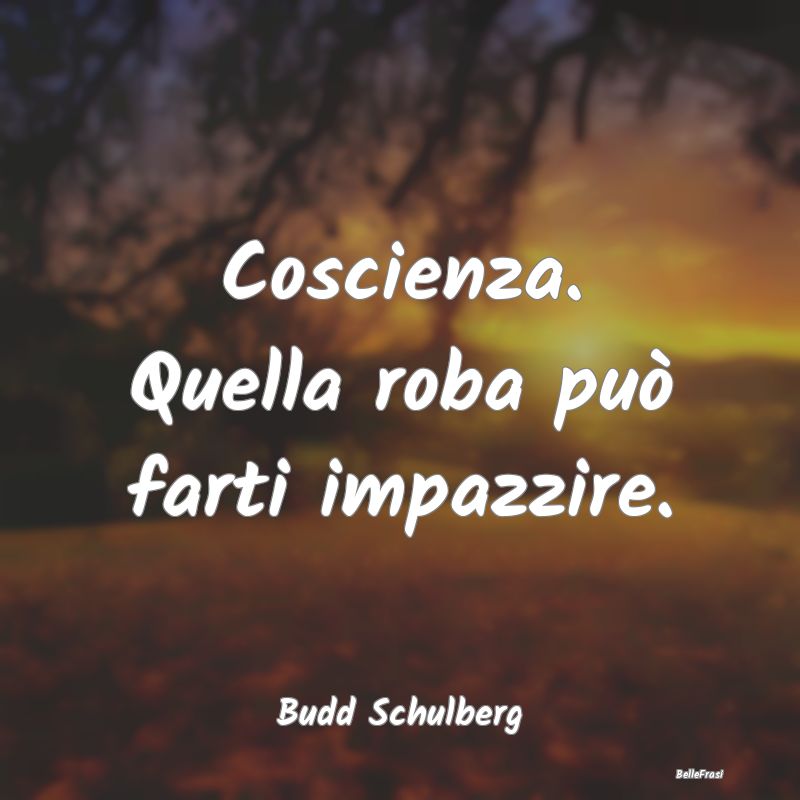 Frasi Coscienza - Coscienza. Quella roba può farti impazzire....