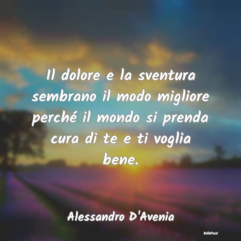 Frasi sulle Disgrazie - Il dolore e la sventura sembrano il modo migliore ...