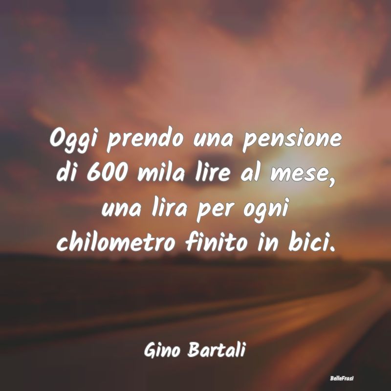 Frasi sulla pensione - Oggi prendo una pensione di 600 mila lire al mese,...