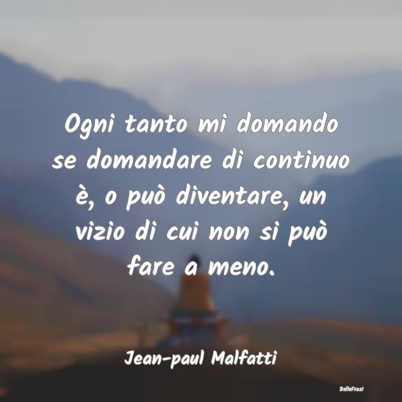 Frasi Abitudine - Ogni tanto mi domando se domandare di continuo è,...