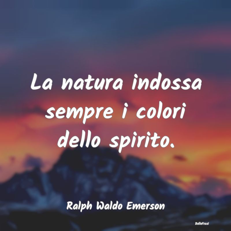 La natura indossa sempre i colori dello spirito....