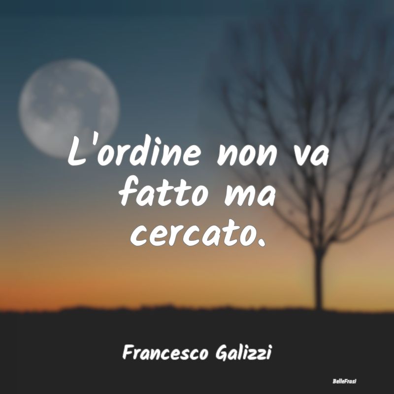 Frasi Abitudine - L'ordine non va fatto ma cercato....