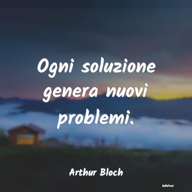 Ogni soluzione genera nuovi problemi....