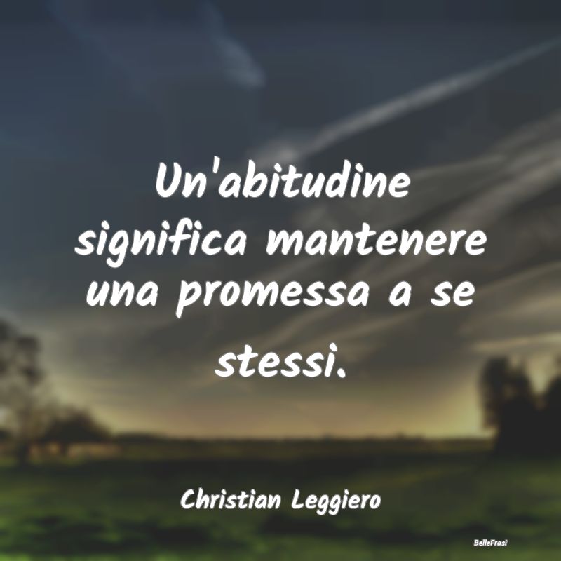 Frasi Abitudine - Un'abitudine significa mantenere una promessa a se...