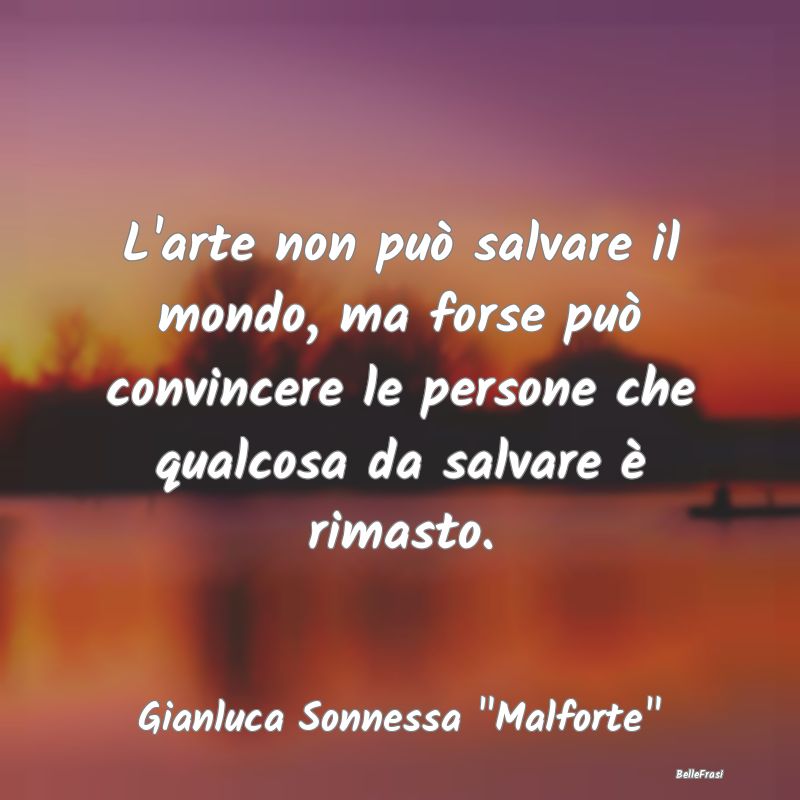 Frasi sulla Salvezza - L'arte non può salvare il mondo, ma forse può co...