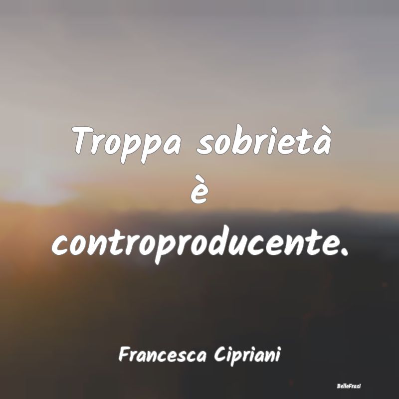 Troppa sobrietà è controproducente....