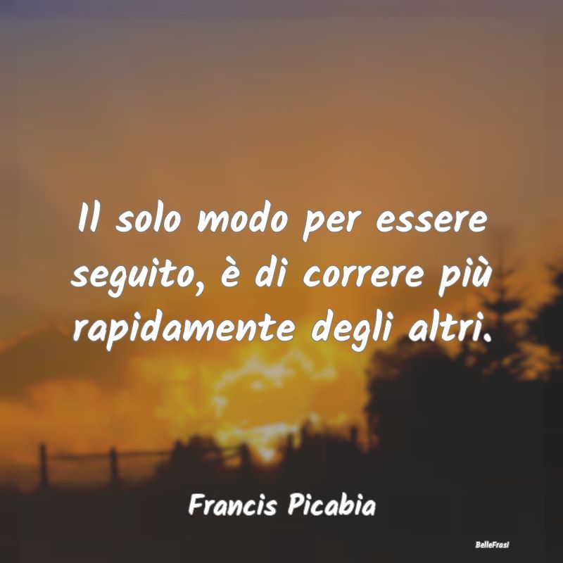 Frasi sull’approvazione - Il solo modo per essere seguito, è di correre pi�...