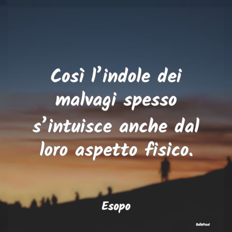 Frasi Apparenza - Così l’indole dei malvagi spesso s’intuisce a...