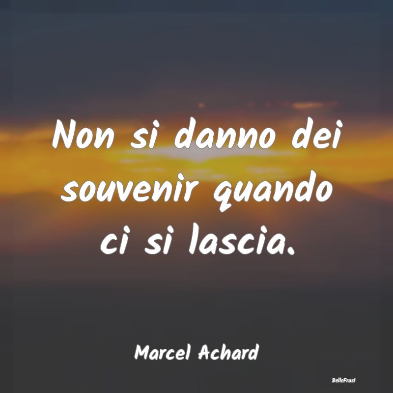 Frasi sul Lasciarsi - Non si danno dei souvenir quando ci si lascia....