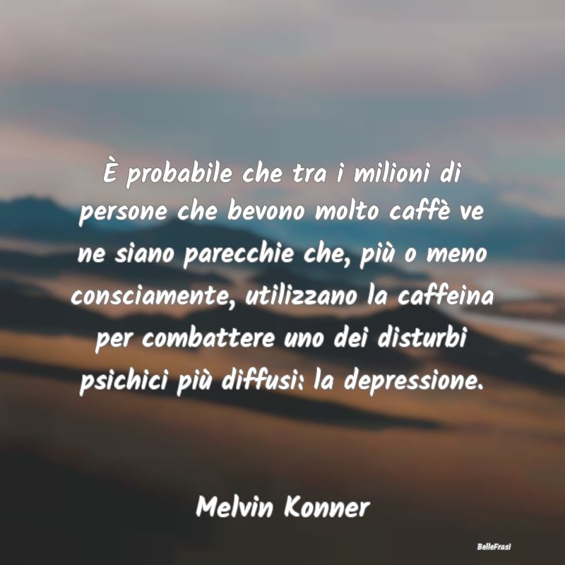 Frasi sul Caffè - È probabile che tra i milioni di persone che bevo...