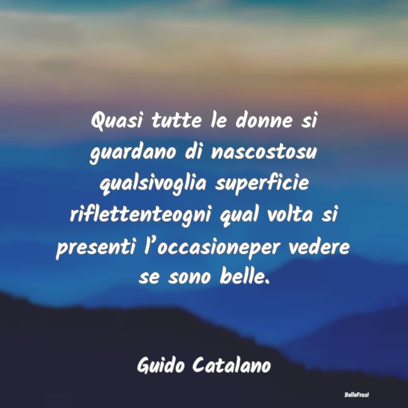 Frasi Apparenza - Quasi tutte le donne si guardano di nascostosu qua...