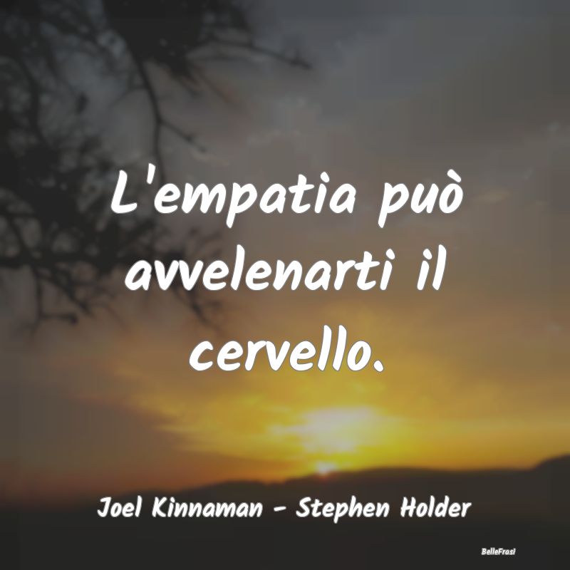 Frasi sull’empatia - L'empatia può avvelenarti il cervello....