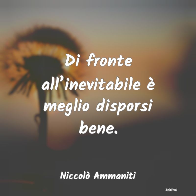 Frasi sull'Adattamento - Di fronte all’inevitabile è meglio disporsi ben...