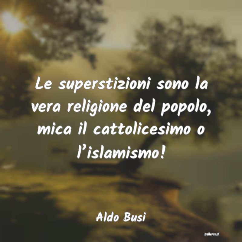 Le superstizioni sono la vera religione del popolo...