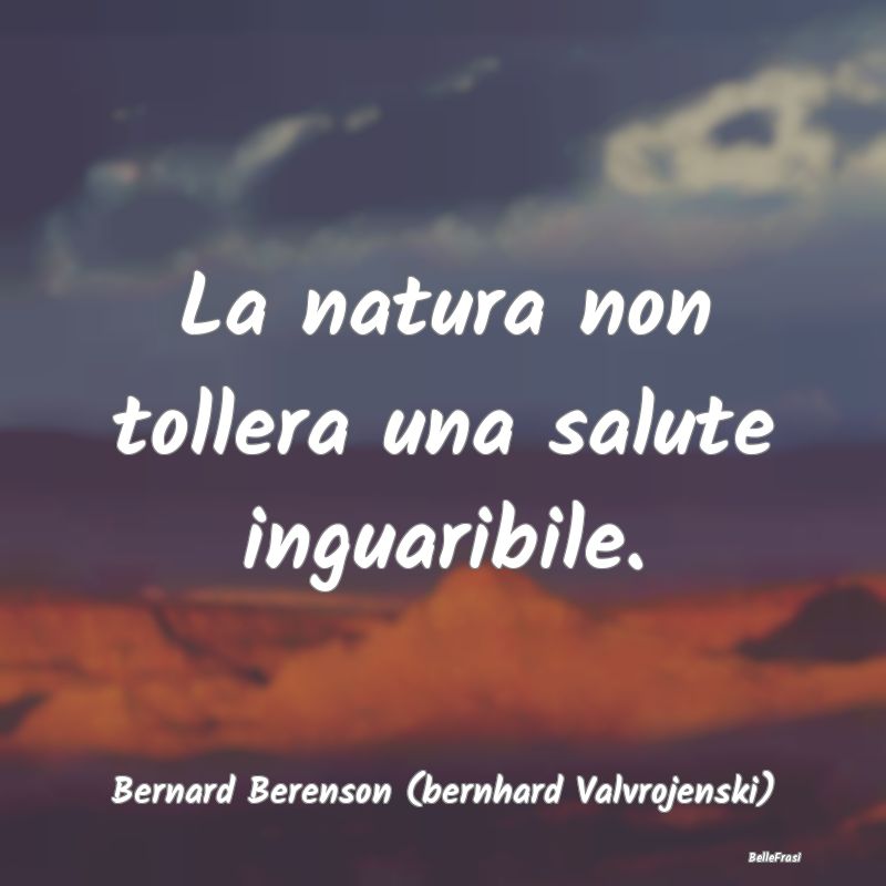 Proverbi sulla Salute - La natura non tollera una salute inguaribile....