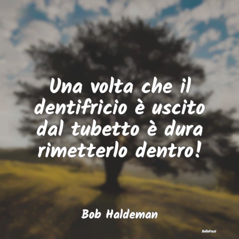 Frasi sulla Riflessione - Una volta che il dentifricio è uscito dal tubetto...