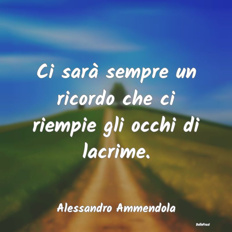 Frasi sulla Tristezza - Ci sarà sempre un ricordo che ci riempie gli occh...