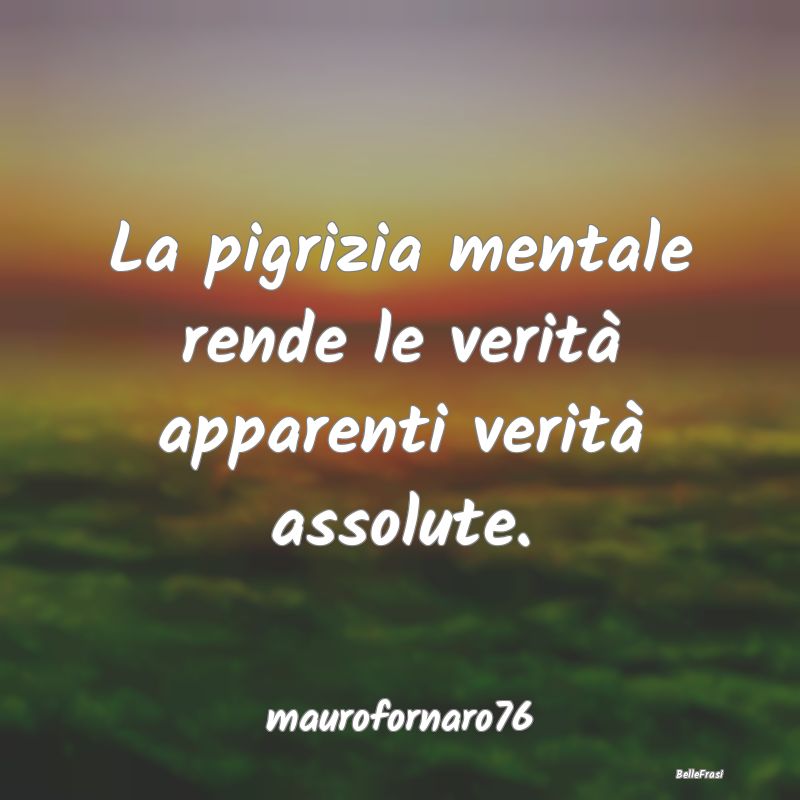 Frasi sulla Pigrizia - La pigrizia mentale rende le verità apparenti ver...