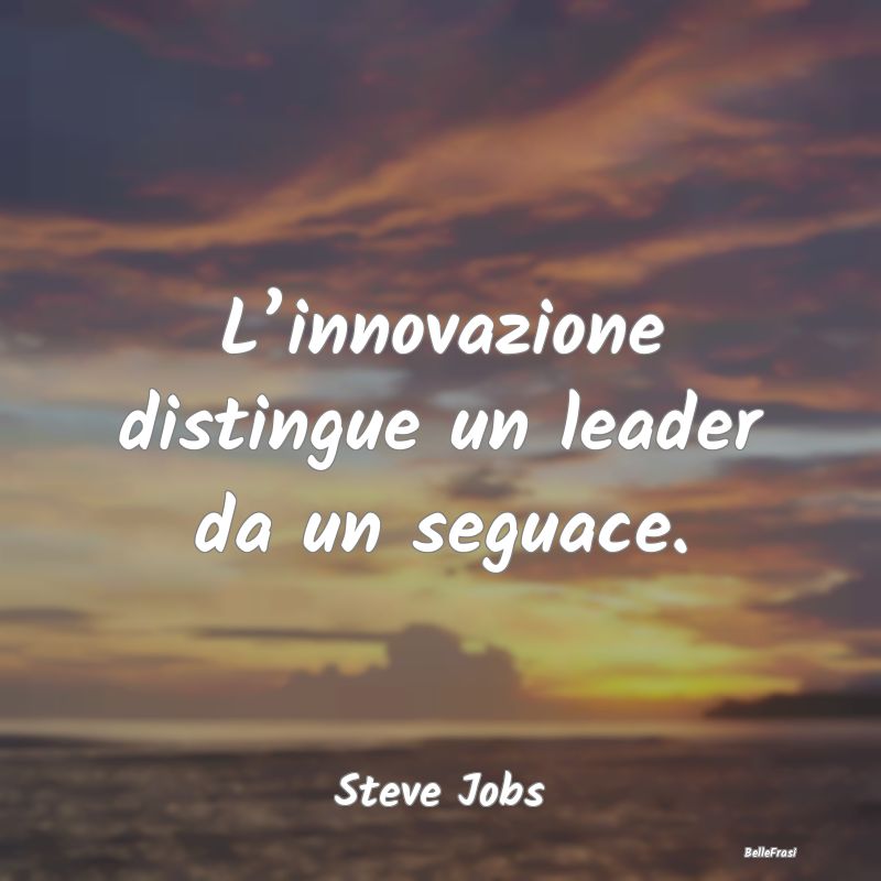 Frasi sull’innovazione - L’innovazione distingue un leader da un seguace....