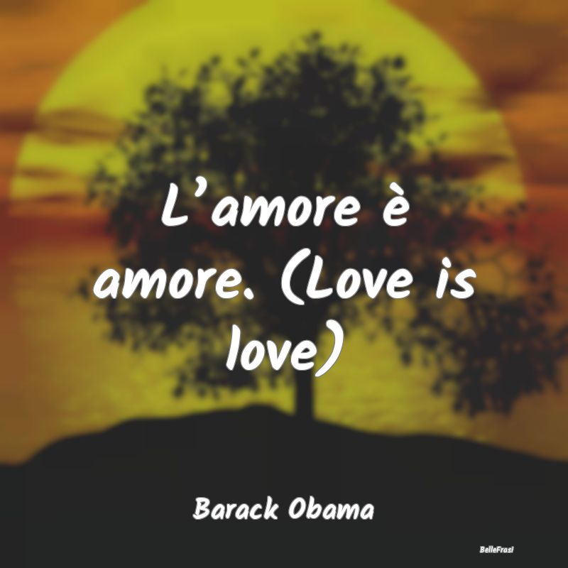 L’amore è amore. (Love is love)...