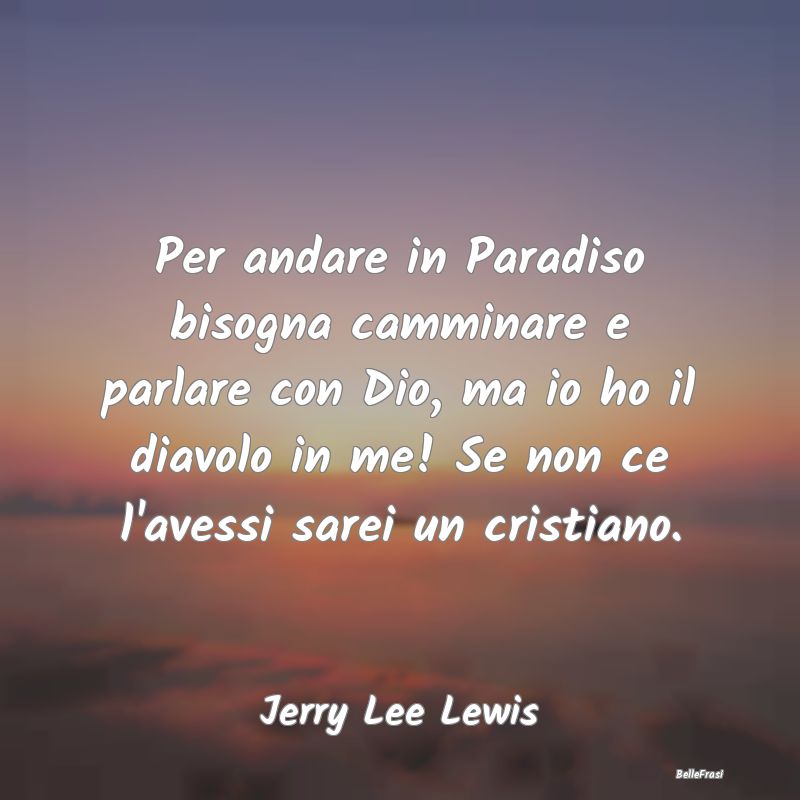 Frasi sul Paradiso - Per andare in Paradiso bisogna camminare e parlare...