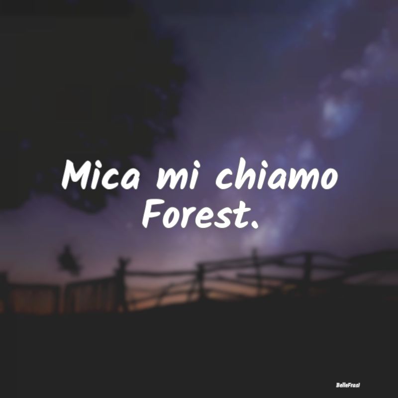 Mica mi chiamo Forest.
...