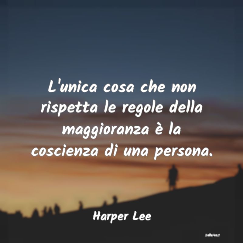 Frasi Coscienza - L'unica cosa che non rispetta le regole della magg...