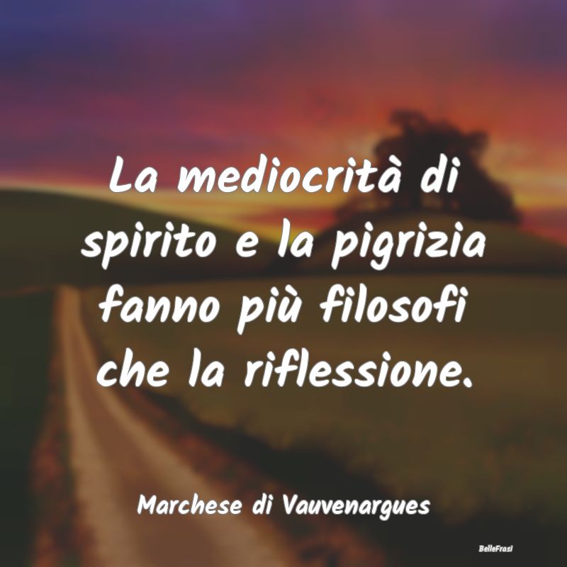 Frasi sulla Pigrizia - La mediocrità di spirito e la pigrizia fanno più...