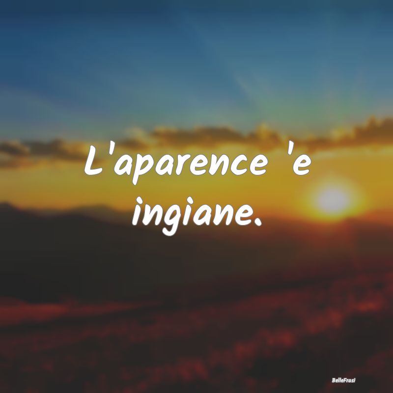 Frasi Apparenza - L'aparence 'e ingiane....