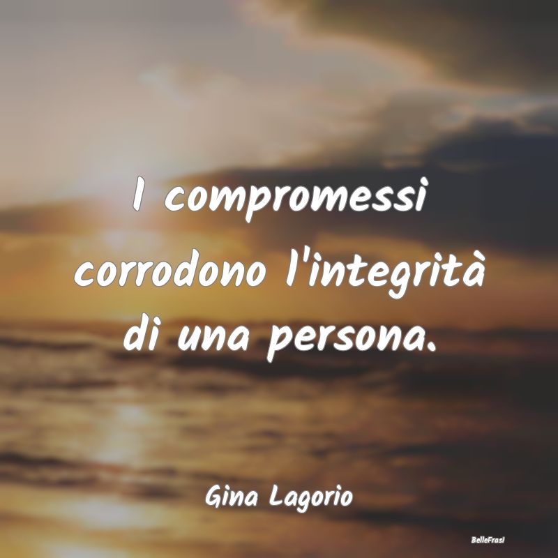 Frasi sul Compromesso - I compromessi corrodono l'integrità di una person...