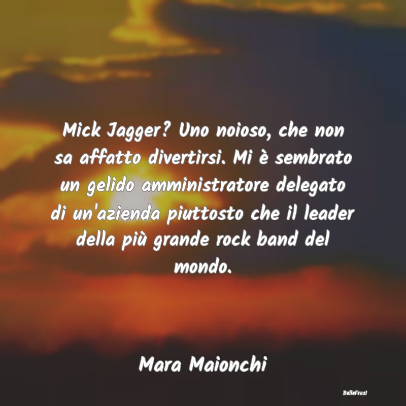 Frasi Apparenza - Mick Jagger? Uno noioso, che non sa affatto divert...