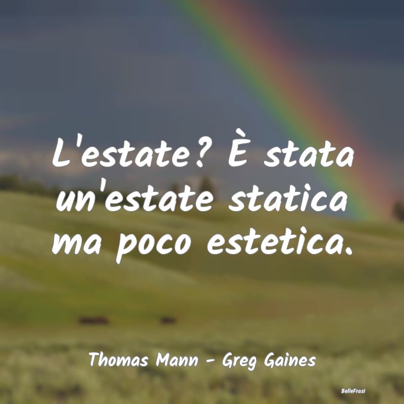 Frasi sull’Estate - L'estate? È stata un'estate statica ma poco estet...