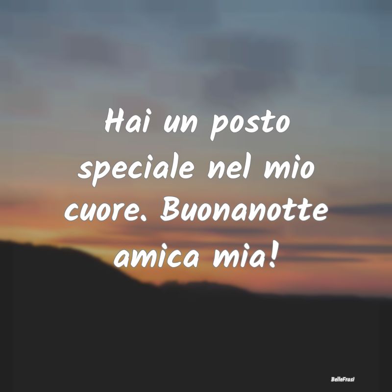 Frasi per la Migliore Amica - Hai un posto speciale nel mio cuore. Buonanotte am...