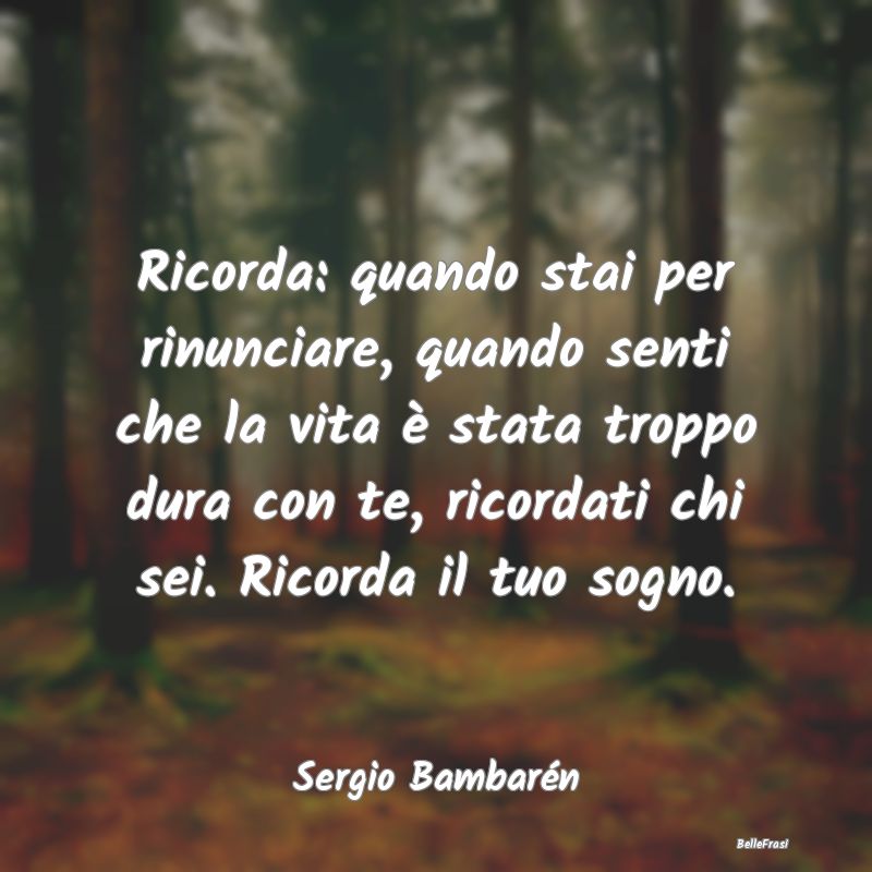 Ricorda: quando stai per rinunciare, quando senti ...