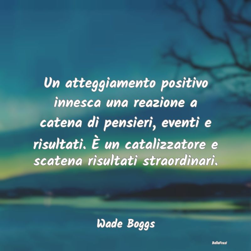 Frasi Positive - Un atteggiamento positivo innesca una reazione a c...