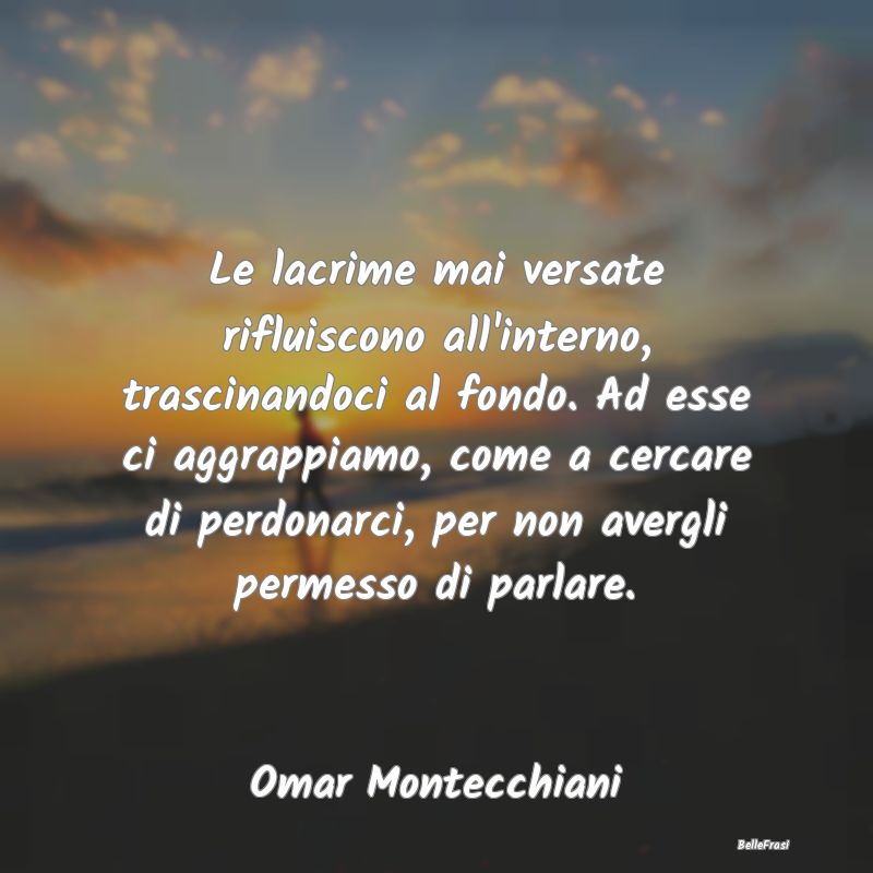 Frasi sulla Tristezza - Le lacrime mai versate rifluiscono all'interno, tr...