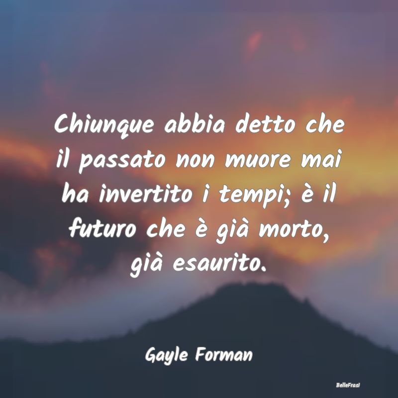 Frasi sul Passato - Chiunque abbia detto che il passato non muore mai ...