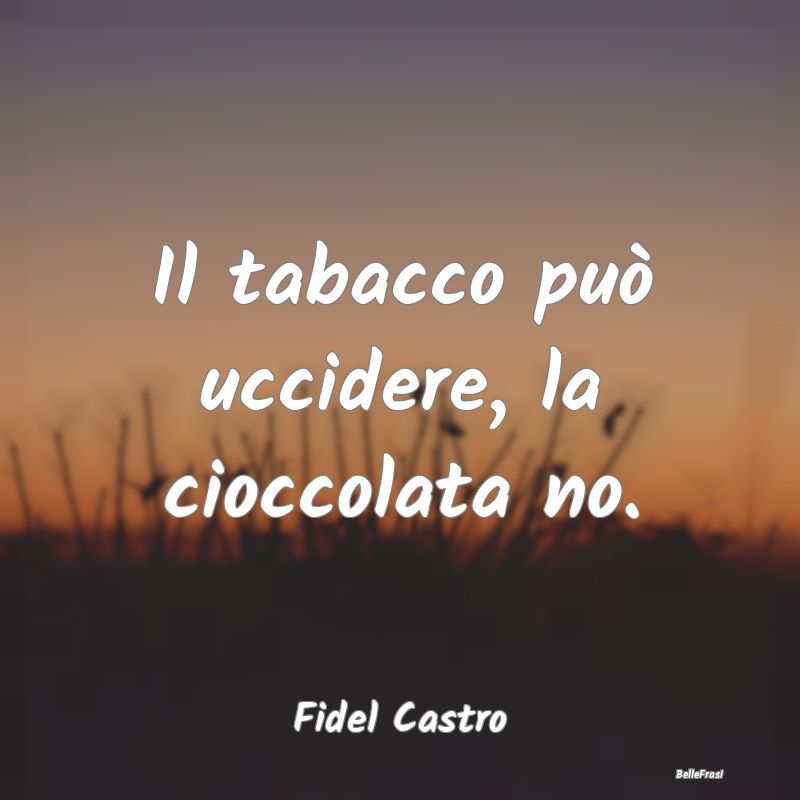 Il tabacco può uccidere, la cioccolata no....