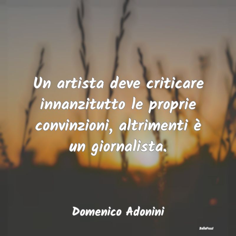 Un artista deve criticare innanzitutto le proprie ...