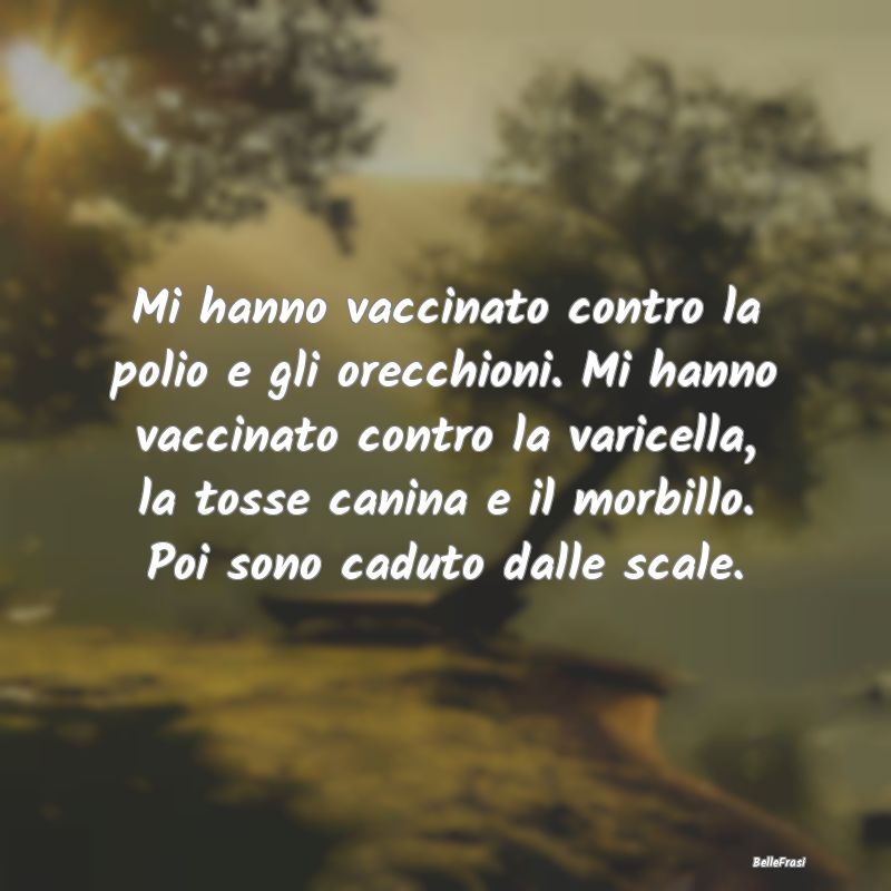 Frasi sulle Disgrazie - Mi hanno vaccinato contro la polio e gli orecchion...