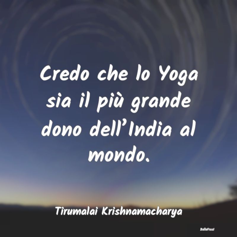 Credo che lo Yoga sia il più grande dono dell’I...