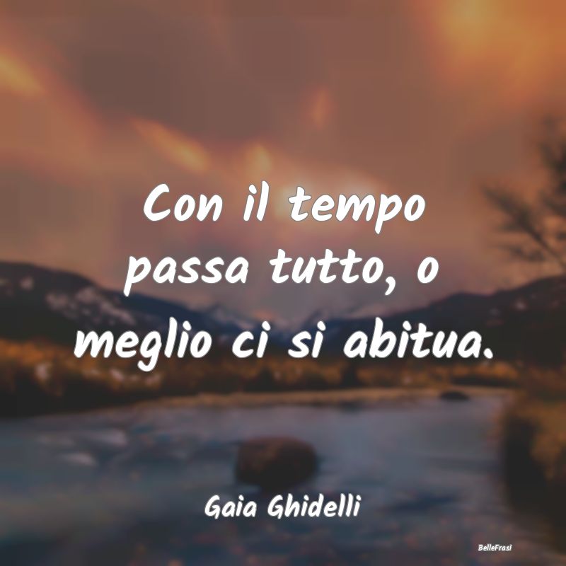 Frasi Abitudine - Con il tempo passa tutto, o meglio ci si abitua....