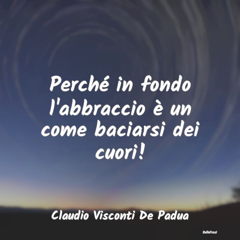 Frasi sugli Abbracci - Perché in fondo l'abbraccio è un come baciarsi d...