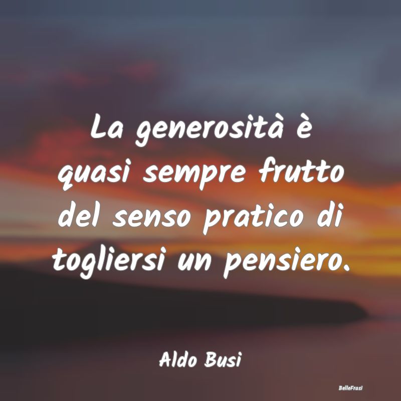 Frasi sulla generosità - La generosità è quasi sempre frutto del senso pr...