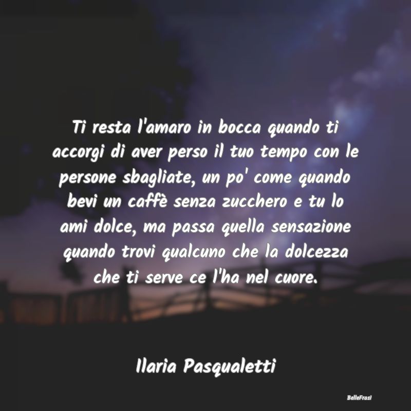 Frasi sulla Tristezza - Ti resta l'amaro in bocca quando ti accorgi di ave...