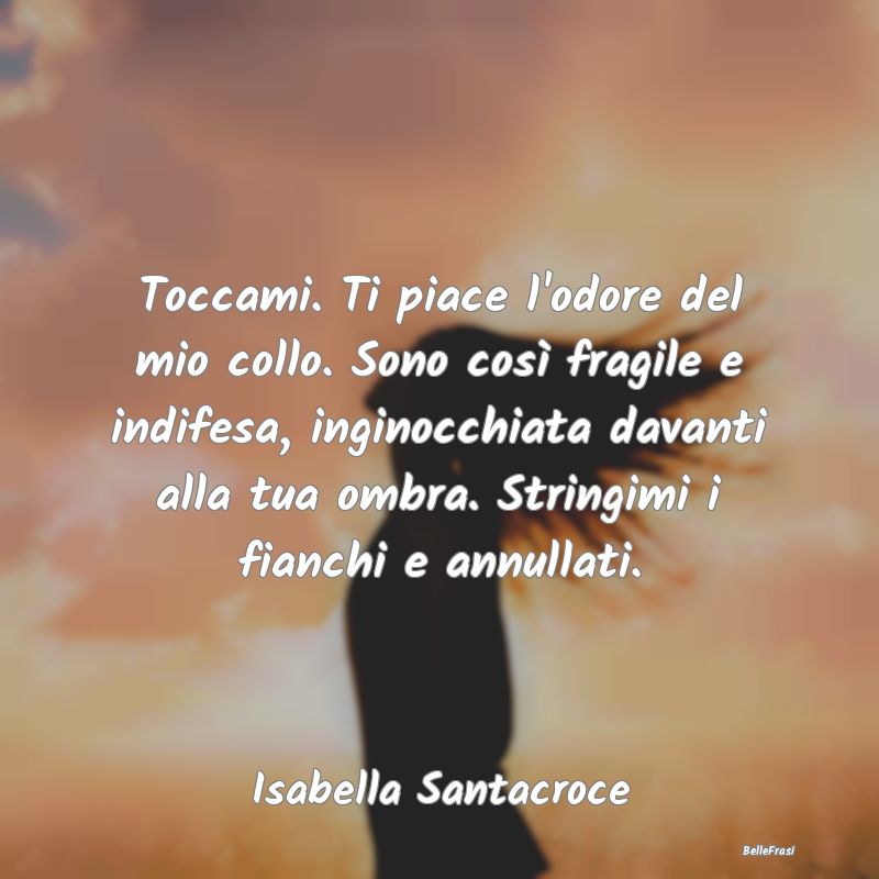 Frasi Castità - Toccami. Ti piace l'odore del mio collo. Sono cos...