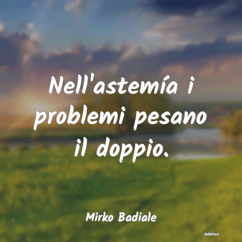 Proverbi sulla Salute - Nell'astemía i problemi pesano il doppio....