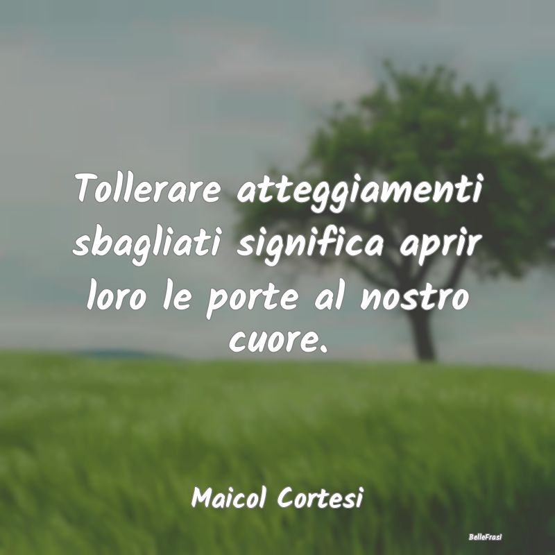 Frasi Abitudine - Tollerare atteggiamenti sbagliati significa aprir ...