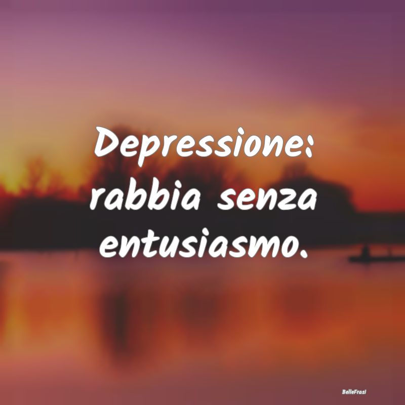 Depressione: rabbia senza entusiasmo....
