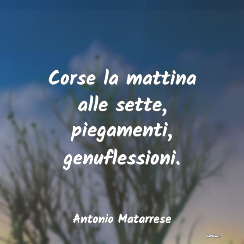 Frasi sull'Allenamento - Corse la mattina alle sette, piegamenti, genufless...